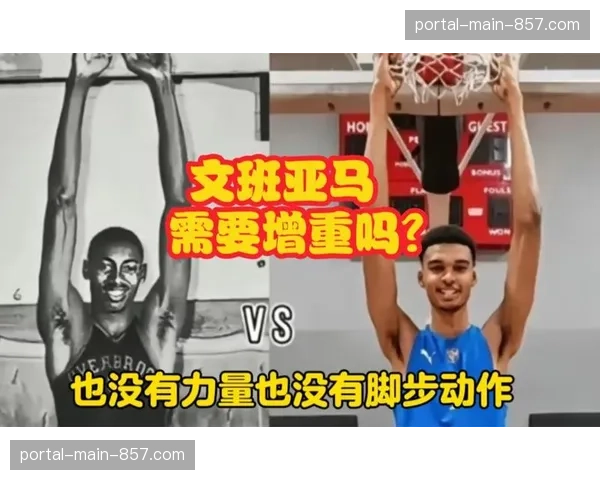 聚焦：文班亚马休赛期增重计划曝光，目标增强篮下对抗稳定性